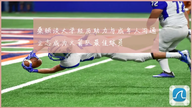 桑顿谈大学经历助力与成年人沟通立志成为火箭队最佳球员