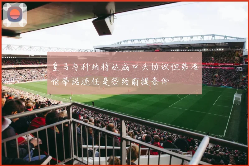 皇马与科纳特达成口头协议但弗洛伦蒂诺连任是签约前提条件
