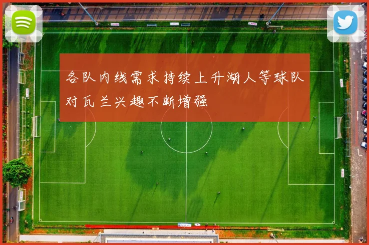 各队内线需求持续上升湖人等球队对瓦兰兴趣不断增强