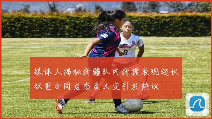 媒体人揭秘新疆队内新援表现起伏双重合同后态度大变引发热议