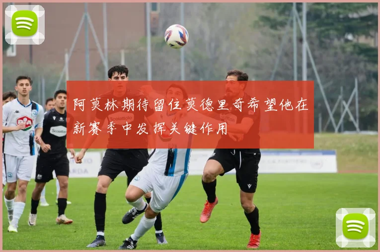 阿莫林期待留住莫德里奇希望他在新赛季中发挥关键作用