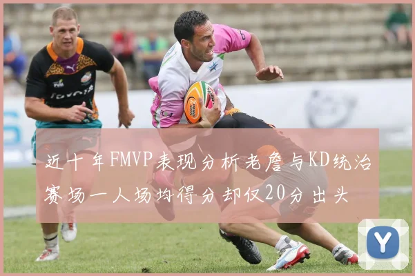 近十年FMVP表现分析老詹与KD统治赛场一人场均得分却仅20分出头