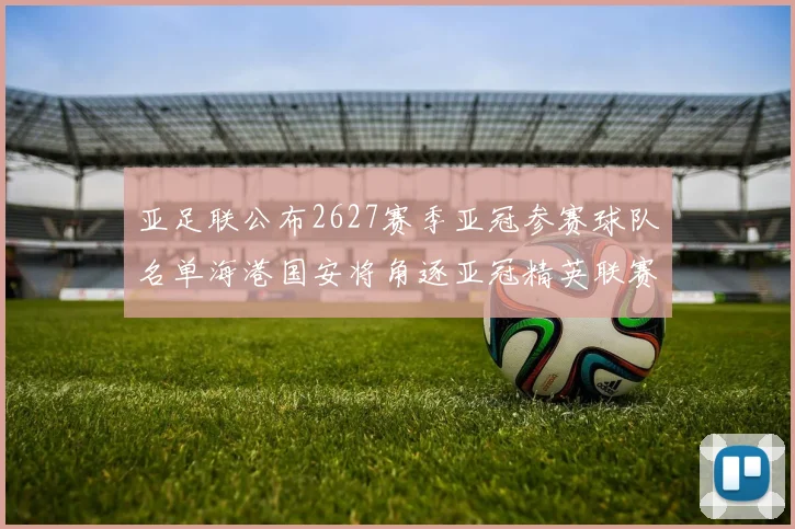 亚足联公布2627赛季亚冠参赛球队名单海港国安将角逐亚冠精英联赛