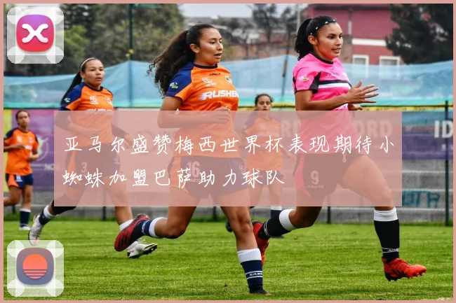亚马尔盛赞梅西世界杯表现期待小蜘蛛加盟巴萨助力球队