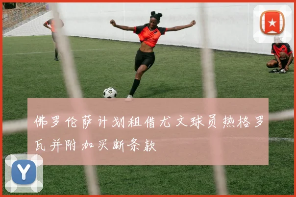 佛罗伦萨计划租借尤文球员热格罗瓦并附加买断条款