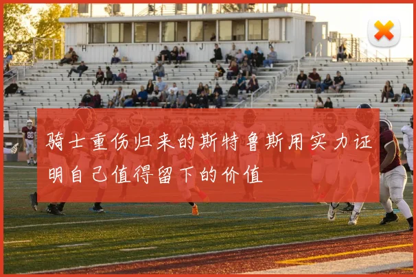 骑士重伤归来的斯特鲁斯用实力证明自己值得留下的价值