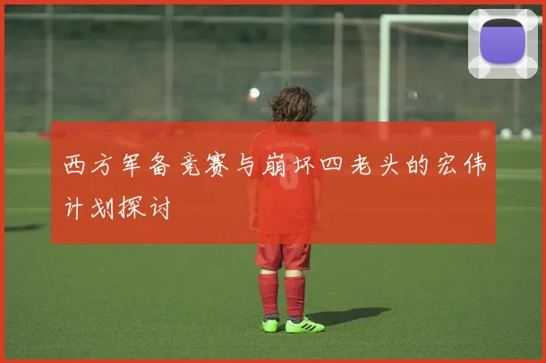 西方军备竞赛与崩坏四老头的宏伟计划探讨