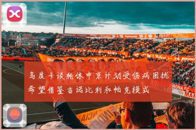 乌度卡谈轮休申京计划受伤病困扰希望借鉴吉诺比利和帕克模式