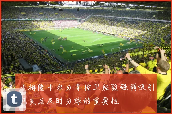 卡梅隆卡尔分享控卫经验强调吸引包夹后及时分球的重要性