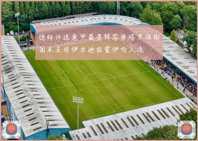 德转评选意甲最贵阵容劳塔罗领衔国米五将伊尔迪兹霍伊伦入选