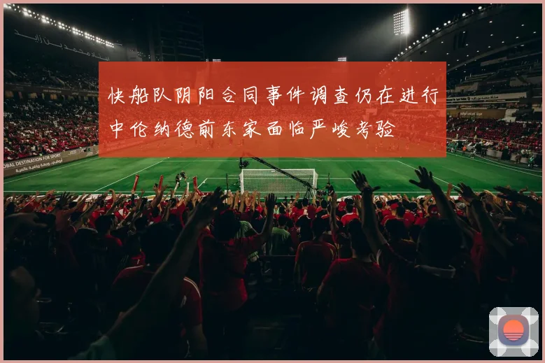 快船队阴阳合同事件调查仍在进行中伦纳德前东家面临严峻考验